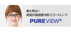 最も明るい超低反射超撥水防汚コートレンズ 
			　PURE VIEW(R)