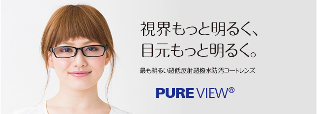 最も明るい超低反射超撥水防汚コートレンズ 
			　PURE VIEW(R)